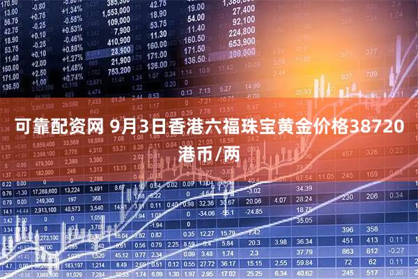 可靠配资网 9月3日香港六福珠宝黄金价格38720港币/两