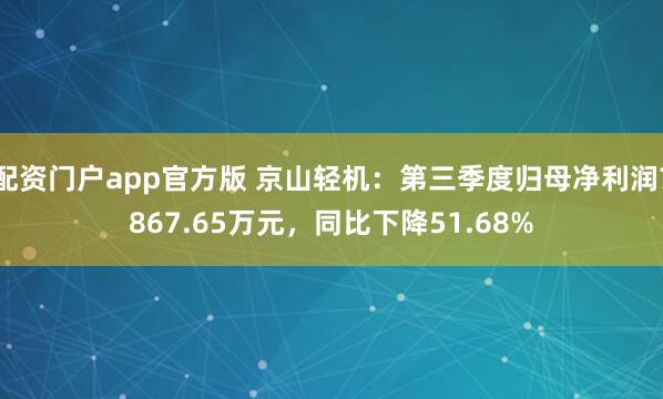 配资门户app官方版 京山轻机：第三季度归母净利润7867.65万元，同比下降51.68%