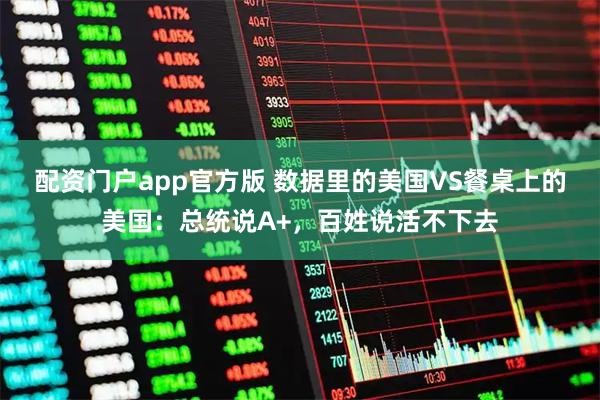 配资门户app官方版 数据里的美国VS餐桌上的美国：总统说A+，百姓说活不下去