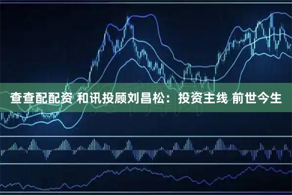 查查配配资 和讯投顾刘昌松：投资主线 前世今生