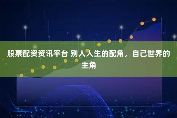 股票配资资讯平台 别人人生的配角，自己世界的主角