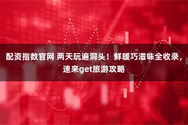 配资指数官网 两天玩遍洞头！鲜暖巧滋味全收录，速来get旅游攻略