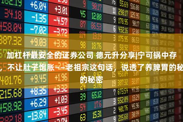 加杠杆最安全的证券公司 德元升分享|宁可锅中存放,不让肚子饱胀——老祖宗这句话,说透了养脾胃的秘密